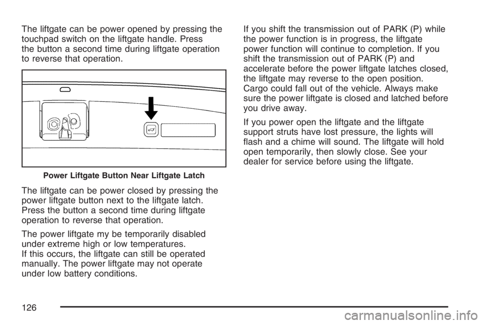 GMC YUKON XL 2007  Owners Manual The liftgate can be power opened by pressing the
touchpad switch on the liftgate handle. Press
the button a second time during liftgate operation
to reverse that operation.
The liftgate can be power c