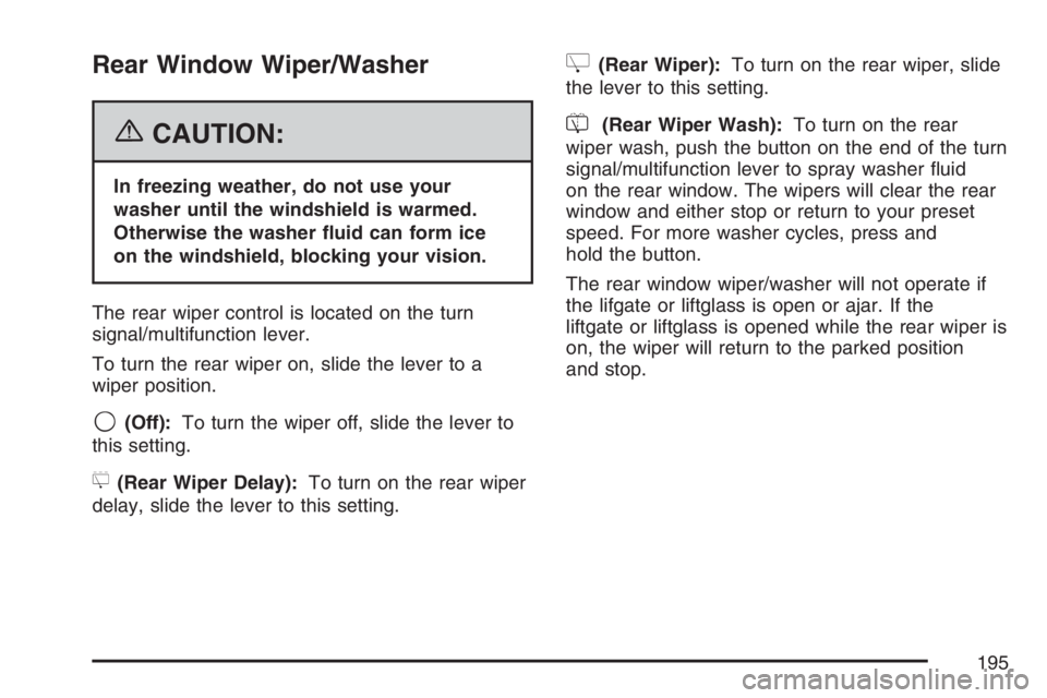 GMC YUKON XL 2007  Owners Manual Rear Window Wiper/Washer
{CAUTION:
In freezing weather, do not use your
washer until the windshield is warmed.
Otherwise the washer �uid can form ice
on the windshield, blocking your vision.
The rear 