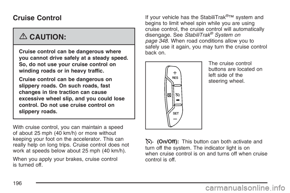 GMC YUKON XL 2007  Owners Manual Cruise Control
{CAUTION:
Cruise control can be dangerous where
you cannot drive safely at a steady speed.
So, do not use your cruise control on
winding roads or in heavy traffic.
Cruise control can be