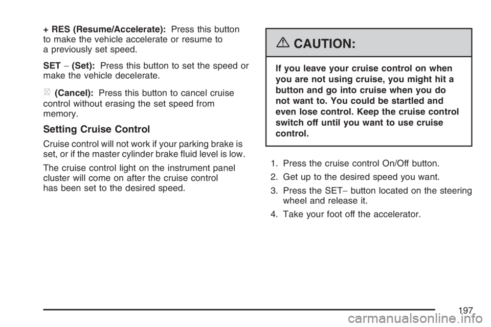 GMC YUKON XL 2007  Owners Manual + RES (Resume/Accelerate):Press this button
to make the vehicle accelerate or resume to
a previously set speed.
SET−(Set):Press this button to set the speed or
make the vehicle decelerate.
[(Cancel)