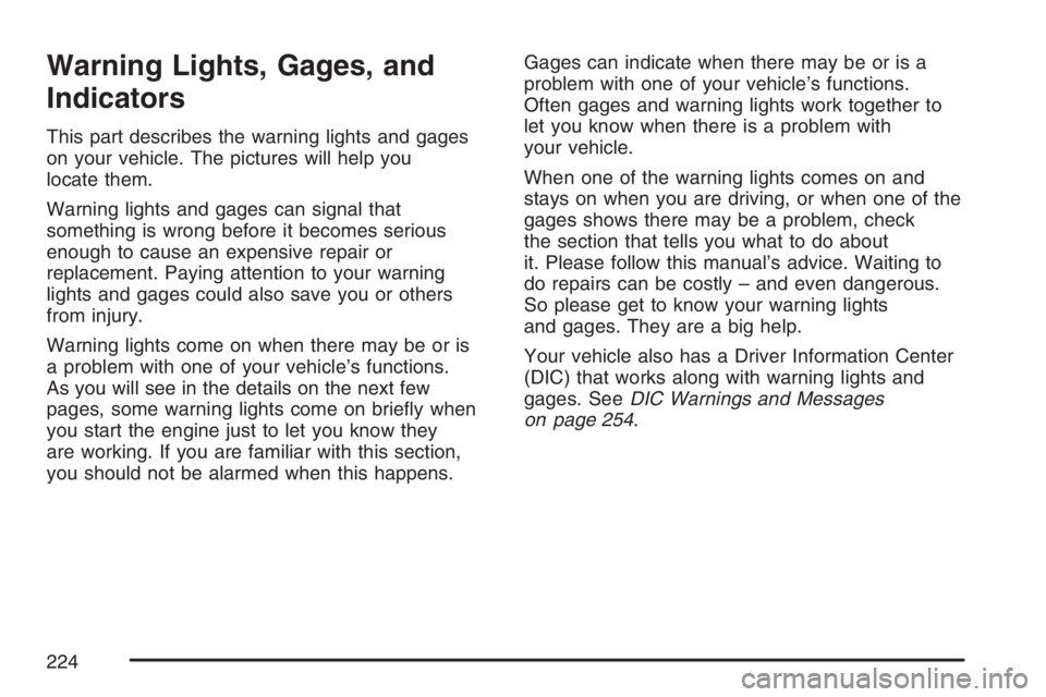 GMC YUKON XL 2007  Owners Manual Warning Lights, Gages, and
Indicators
This part describes the warning lights and gages
on your vehicle. The pictures will help you
locate them.
Warning lights and gages can signal that
something is wr