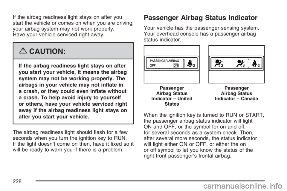 GMC YUKON XL 2007  Owners Manual If the airbag readiness light stays on after you
start the vehicle or comes on when you are driving,
your airbag system may not work properly.
Have your vehicle serviced right away.
{CAUTION:
If the a