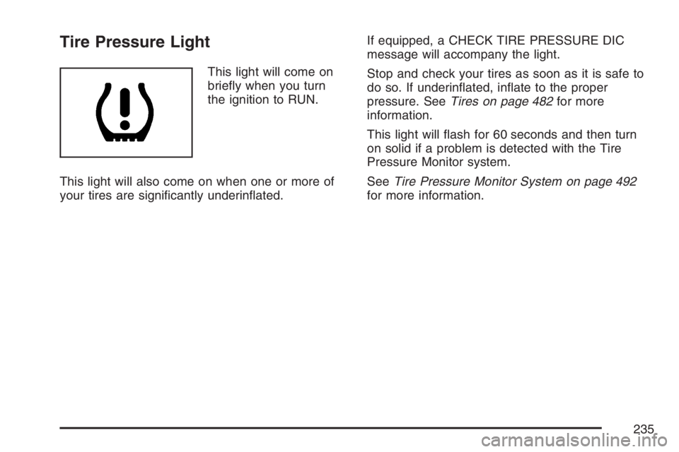 GMC YUKON XL 2007  Owners Manual Tire Pressure Light
This light will come on
brie�y when you turn
the ignition to RUN.
This light will also come on when one or more of
your tires are signi�cantly underin�ated.If equipped, a CHECK TIR