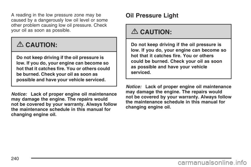 GMC YUKON XL 2007  Owners Manual A reading in the low pressure zone may be
caused by a dangerously low oil level or some
other problem causing low oil pressure. Check
your oil as soon as possible.
{CAUTION:
Do not keep driving if the