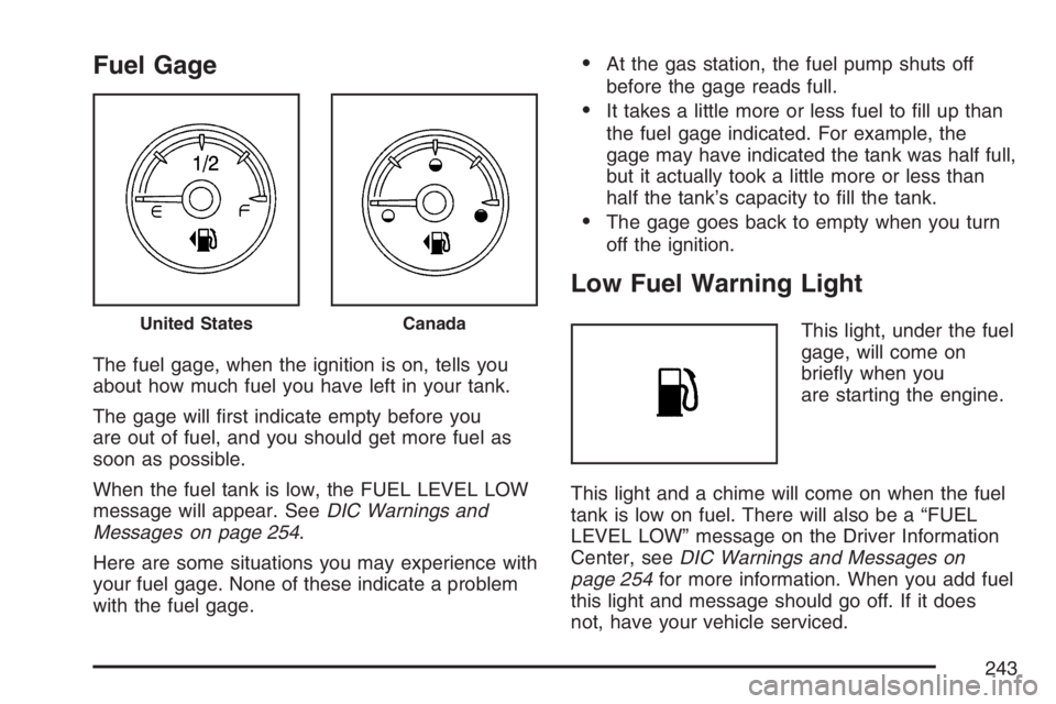 GMC YUKON XL 2007  Owners Manual Fuel Gage
The fuel gage, when the ignition is on, tells you
about how much fuel you have left in your tank.
The gage will �rst indicate empty before you
are out of fuel, and you should get more fuel a