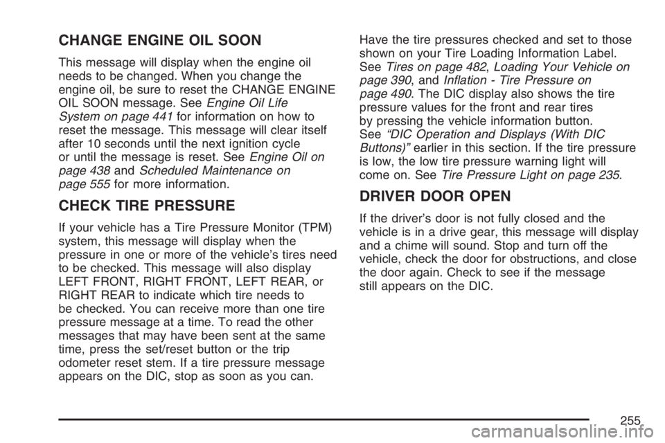 GMC YUKON XL 2007  Owners Manual CHANGE ENGINE OIL SOON
This message will display when the engine oil
needs to be changed. When you change the
engine oil, be sure to reset the CHANGE ENGINE
OIL SOON message. SeeEngine Oil Life
System