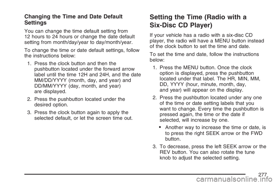 GMC YUKON XL 2007  Owners Manual Changing the Time and Date Default
Settings
You can change the time default setting from
12 hours to 24 hours or change the date default
setting from month/day/year to day/month/year.
To change the ti