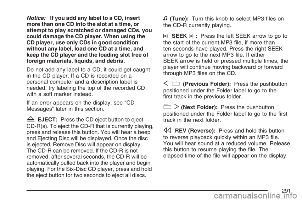 GMC YUKON XL 2007  Owners Manual Notice:If you add any label to a CD, insert
more than one CD into the slot at a time, or
attempt to play scratched or damaged CDs, you
could damage the CD player. When using the
CD player, use only CD