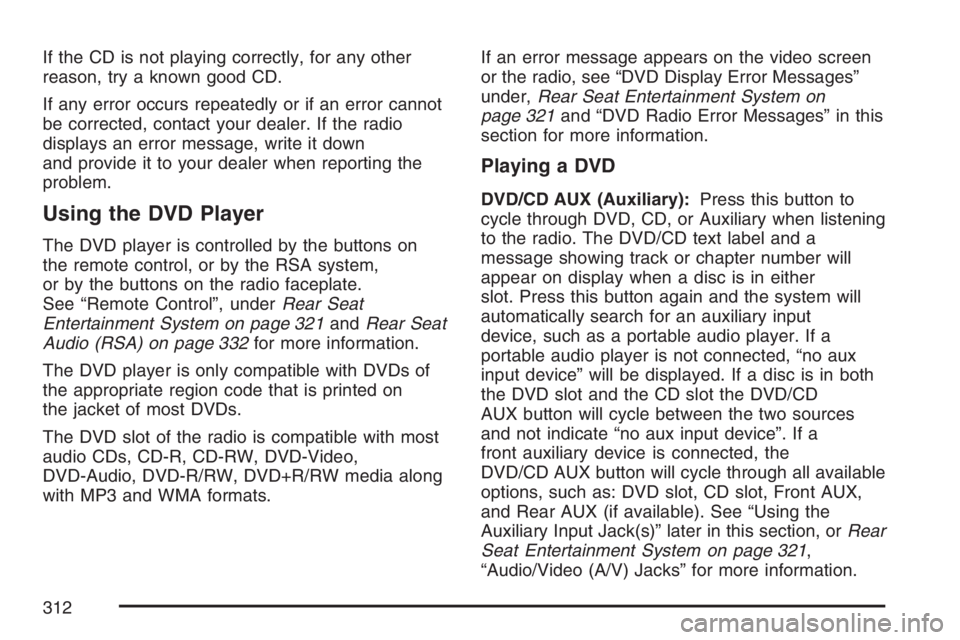 GMC YUKON XL 2007 Owners Manual If the CD is not playing correctly, for any other
reason, try a known good CD.
If any error occurs repeatedly or if an error cannot
be corrected, contact your dealer. If the radio
displays an error me GMC YUKON XL 2007 Owners Manual If the CD is not playing correctly, for any other
reason, try a known good CD.
If any error occurs repeatedly or if an error cannot
be corrected, contact your dealer. If the radio
displays an error me