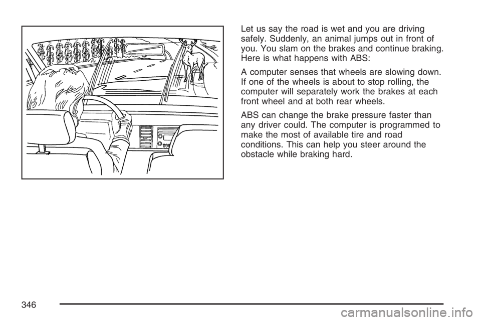 GMC YUKON XL 2007 Owners Manual Let us say the road is wet and you are driving
safely. Suddenly, an animal jumps out in front of
you. You slam on the brakes and continue braking.
Here is what happens with ABS:
A computer senses that GMC YUKON XL 2007 Owners Manual Let us say the road is wet and you are driving
safely. Suddenly, an animal jumps out in front of
you. You slam on the brakes and continue braking.
Here is what happens with ABS:
A computer senses that