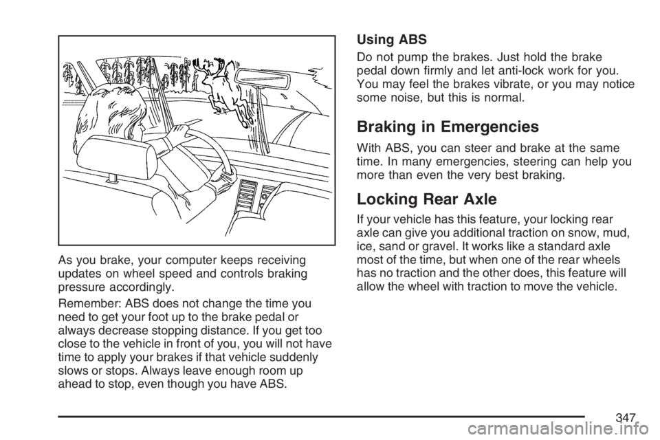 GMC YUKON XL 2007 Owners Manual As you brake, your computer keeps receiving
updates on wheel speed and controls braking
pressure accordingly.
Remember: ABS does not change the time you
need to get your foot up to the brake pedal or
GMC YUKON XL 2007 Owners Manual As you brake, your computer keeps receiving
updates on wheel speed and controls braking
pressure accordingly.
Remember: ABS does not change the time you
need to get your foot up to the brake pedal or