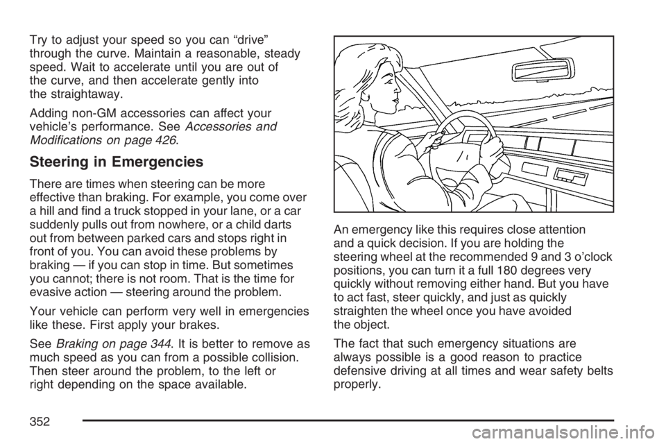 GMC YUKON XL 2007 Owners Manual Try to adjust your speed so you can “drive”
through the curve. Maintain a reasonable, steady
speed. Wait to accelerate until you are out of
the curve, and then accelerate gently into
the straighta GMC YUKON XL 2007 Owners Manual Try to adjust your speed so you can “drive”
through the curve. Maintain a reasonable, steady
speed. Wait to accelerate until you are out of
the curve, and then accelerate gently into
the straighta