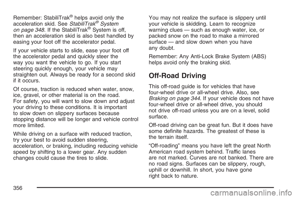 GMC YUKON XL 2007  Owners Manual Remember: StabiliTrak®helps avoid only the
acceleration skid. SeeStabiliTrak®System
on page 348. If the StabiliTrak®System is off,
then an acceleration skid is also best handled by
easing your foot