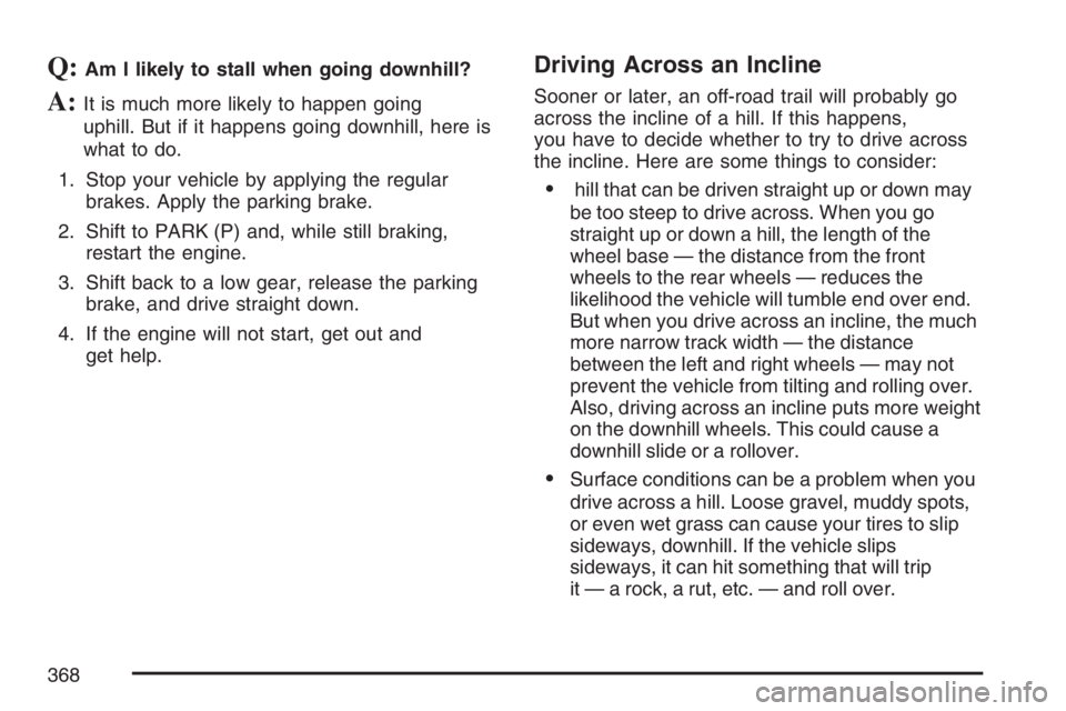 GMC YUKON XL 2007  Owners Manual Q:Am I likely to stall when going downhill?
A:It is much more likely to happen going
uphill. But if it happens going downhill, here is
what to do.
1. Stop your vehicle by applying the regular
brakes. 