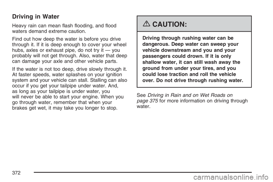 GMC YUKON XL 2007  Owners Manual Driving in Water
Heavy rain can mean �ash �ooding, and �ood
waters demand extreme caution.
Find out how deep the water is before you drive
through it. If it is deep enough to cover your wheel
hubs, ax