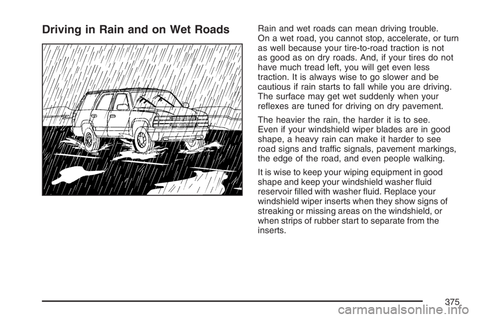 GMC YUKON XL 2007  Owners Manual Driving in Rain and on Wet RoadsRain and wet roads can mean driving trouble.
On a wet road, you cannot stop, accelerate, or turn
as well because your tire-to-road traction is not
as good as on dry roa