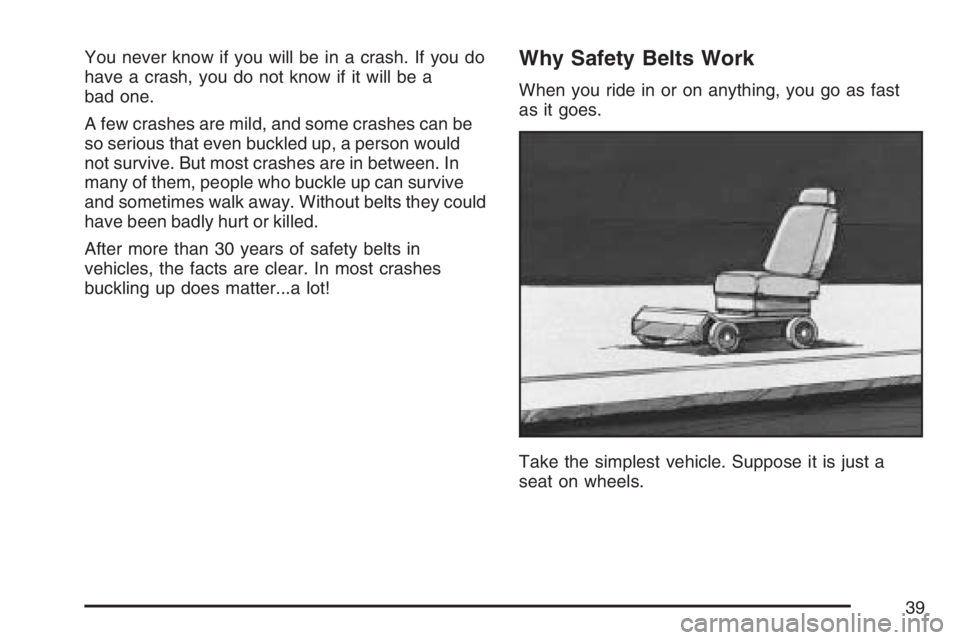 GMC YUKON XL 2007 Owners Guide You never know if you will be in a crash. If you do
have a crash, you do not know if it will be a
bad one.
A few crashes are mild, and some crashes can be
so serious that even buckled up, a person wou