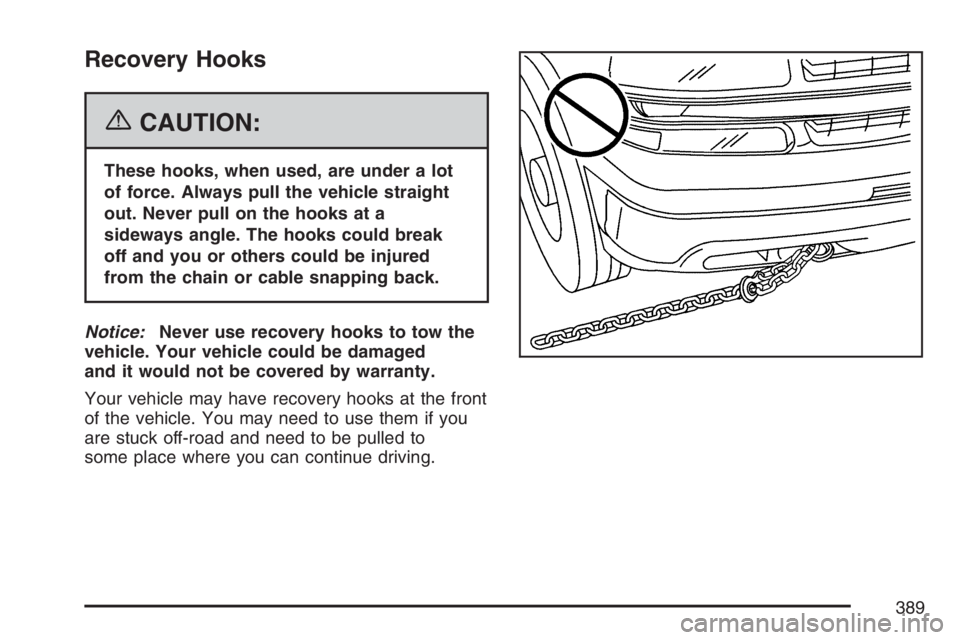 GMC YUKON XL 2007  Owners Manual Recovery Hooks
{CAUTION:
These hooks, when used, are under a lot
of force. Always pull the vehicle straight
out. Never pull on the hooks at a
sideways angle. The hooks could break
off and you or other