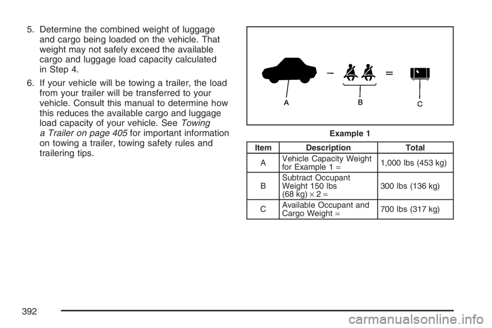 GMC YUKON XL 2007  Owners Manual 5. Determine the combined weight of luggage
and cargo being loaded on the vehicle. That
weight may not safely exceed the available
cargo and luggage load capacity calculated
in Step 4.
6. If your vehi