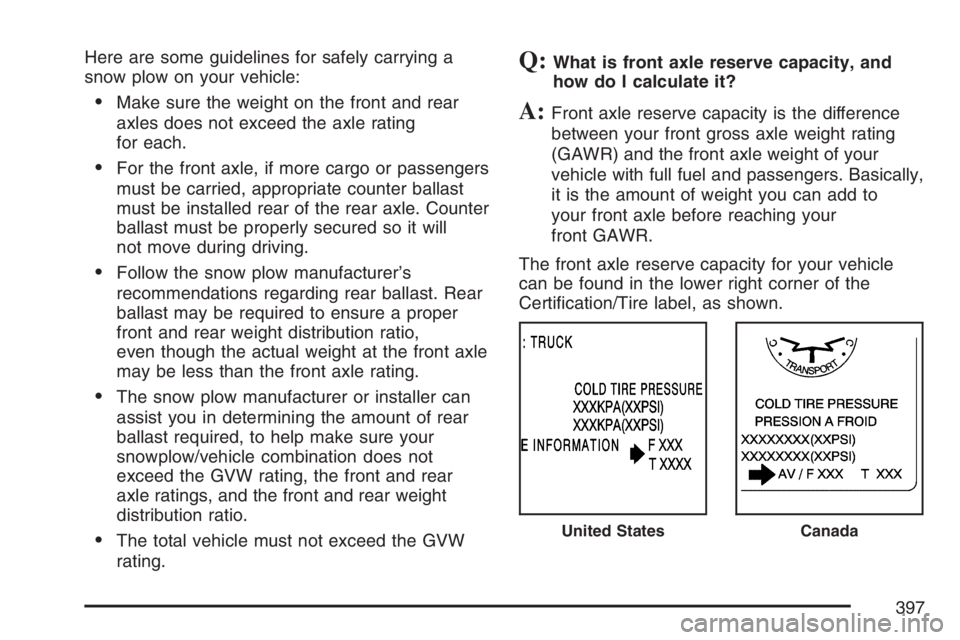 GMC YUKON XL 2007  Owners Manual Here are some guidelines for safely carrying a
snow plow on your vehicle:
Make sure the weight on the front and rear
axles does not exceed the axle rating
for each.
For the front axle, if more cargo