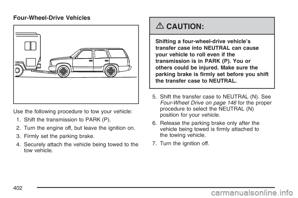 GMC YUKON XL 2007 Owners Manual Four-Wheel-Drive Vehicles
Use the following procedure to tow your vehicle:
1. Shift the transmission to PARK (P).
2. Turn the engine off, but leave the ignition on.
3. Firmly set the parking brake.
4. GMC YUKON XL 2007 Owners Manual Four-Wheel-Drive Vehicles
Use the following procedure to tow your vehicle:
1. Shift the transmission to PARK (P).
2. Turn the engine off, but leave the ignition on.
3. Firmly set the parking brake.
4.