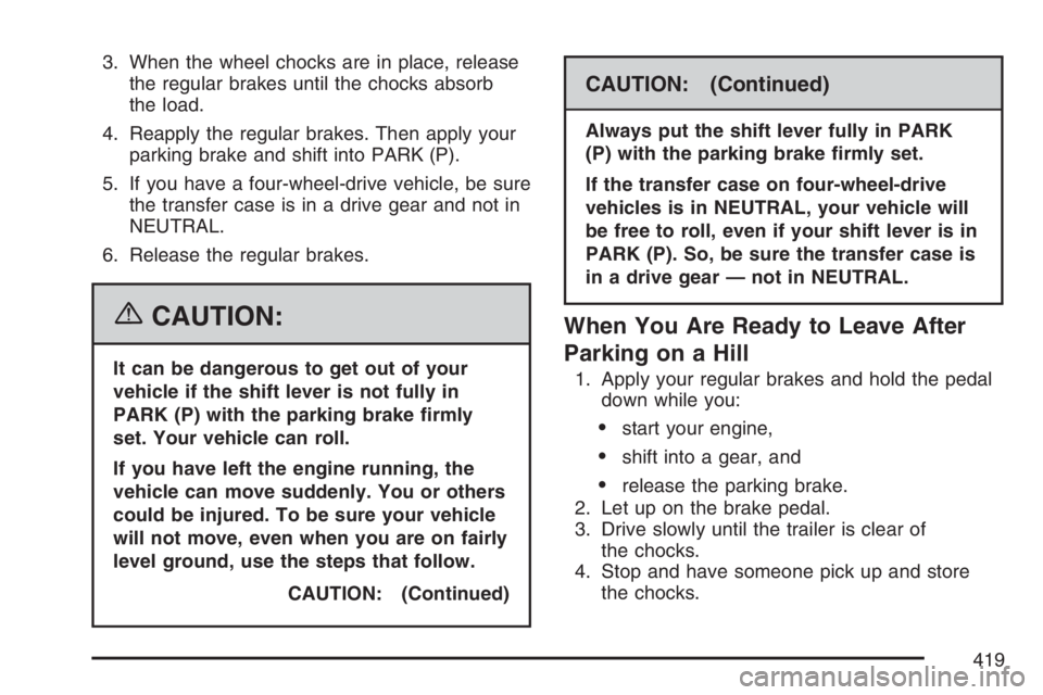 GMC YUKON XL 2007  Owners Manual 3. When the wheel chocks are in place, release
the regular brakes until the chocks absorb
the load.
4. Reapply the regular brakes. Then apply your
parking brake and shift into PARK (P).
5. If you have