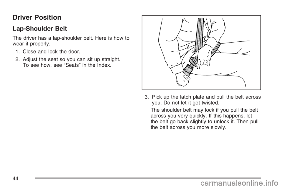 GMC YUKON XL 2007 Service Manual Driver Position
Lap-Shoulder Belt
The driver has a lap-shoulder belt. Here is how to
wear it properly.
1. Close and lock the door.
2. Adjust the seat so you can sit up straight.
To see how, see “Sea