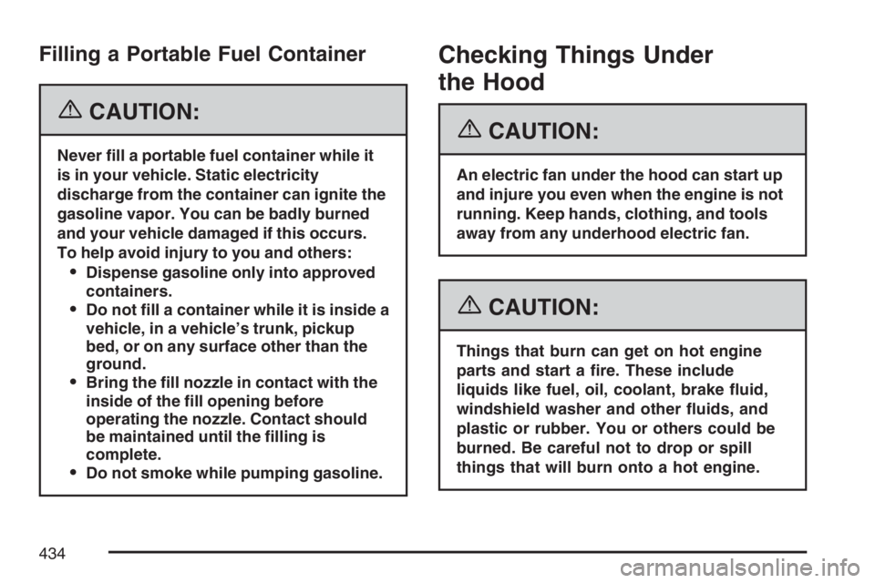 GMC YUKON XL 2007  Owners Manual Filling a Portable Fuel Container
{CAUTION:
Never �ll a portable fuel container while it
is in your vehicle. Static electricity
discharge from the container can ignite the
gasoline vapor. You can be b