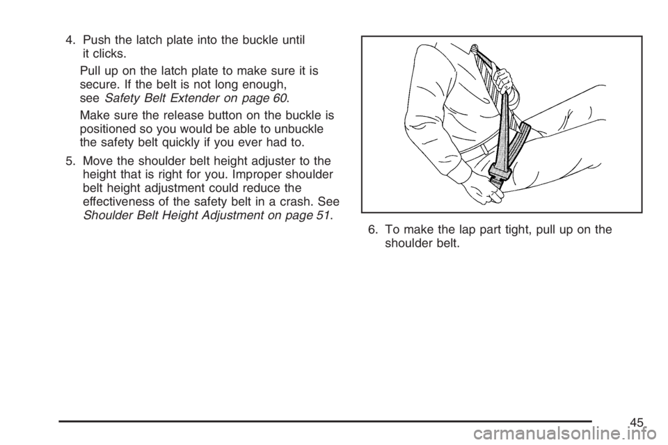 GMC YUKON XL 2007 Service Manual 4. Push the latch plate into the buckle until
it clicks.
Pull up on the latch plate to make sure it is
secure. If the belt is not long enough,
seeSafety Belt Extender on page 60.
Make sure the release