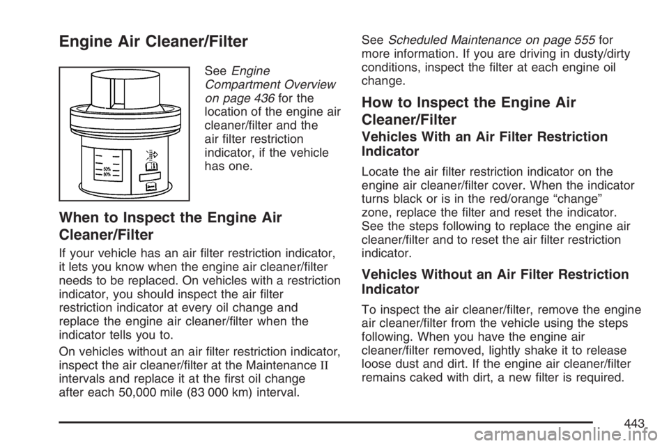 GMC YUKON XL 2007  Owners Manual Engine Air Cleaner/Filter
SeeEngine
Compartment Overview
on page 436for the
location of the engine air
cleaner/�lter and the
air �lter restriction
indicator, if the vehicle
has one.
When to Inspect th