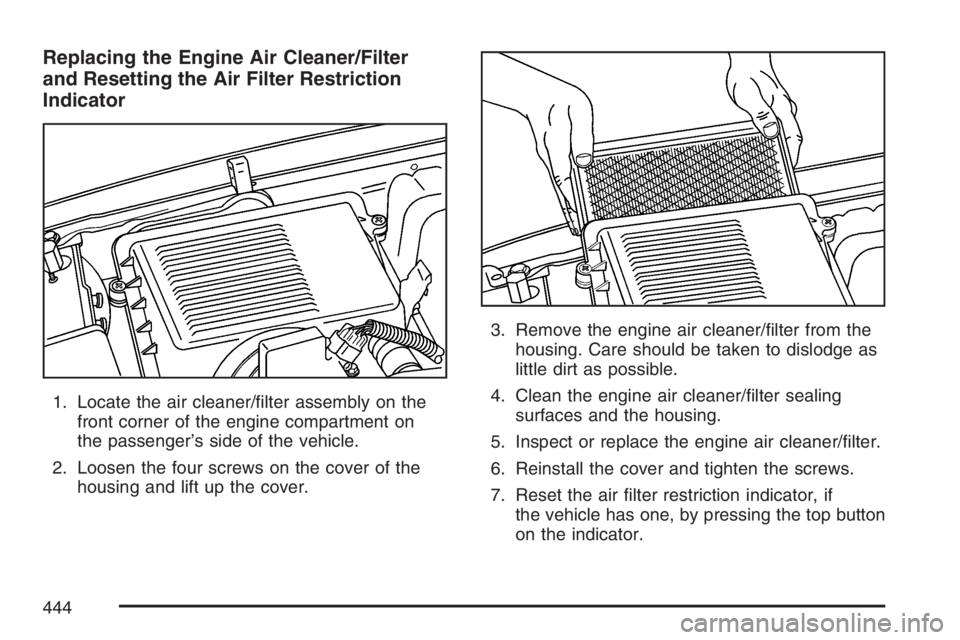 GMC YUKON XL 2007  Owners Manual Replacing the Engine Air Cleaner/Filter
and Resetting the Air Filter Restriction
Indicator
1. Locate the air cleaner/�lter assembly on the
front corner of the engine compartment on
the passenger’s s