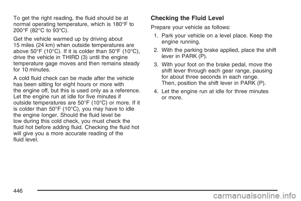 GMC YUKON XL 2007  Owners Manual To get the right reading, the �uid should be at
normal operating temperature, which is 180°F to
200°F (82°C to 93°C).
Get the vehicle warmed up by driving about
15 miles (24 km) when outside tempe