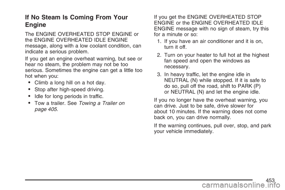 GMC YUKON XL 2007  Owners Manual If No Steam Is Coming From Your
Engine
The ENGINE OVERHEATED STOP ENGINE or
the ENGINE OVERHEATED IDLE ENGINE
message, along with a low coolant condition, can
indicate a serious problem.
If you get an