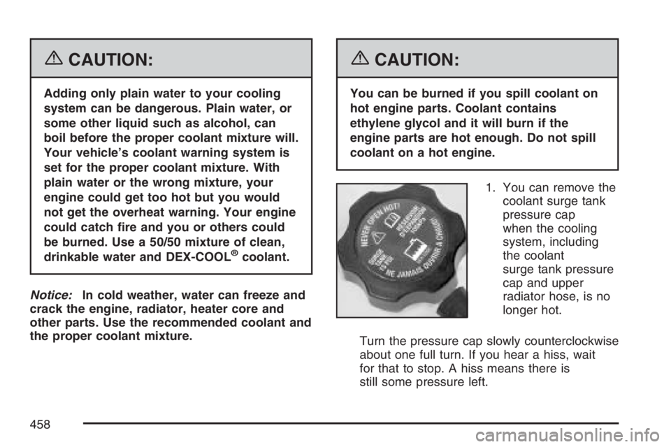 GMC YUKON XL 2007  Owners Manual {CAUTION:
Adding only plain water to your cooling
system can be dangerous. Plain water, or
some other liquid such as alcohol, can
boil before the proper coolant mixture will.
Your vehicle’s coolant 