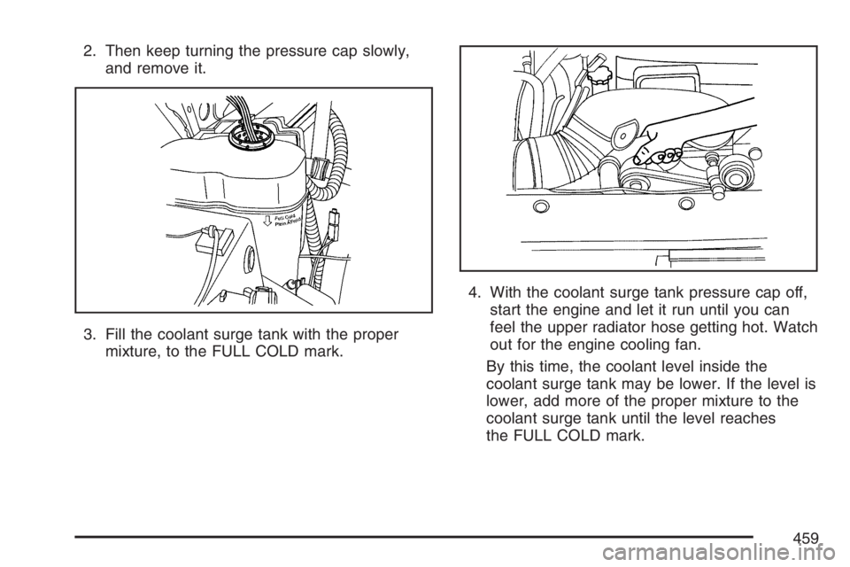 GMC YUKON XL 2007  Owners Manual 2. Then keep turning the pressure cap slowly,
and remove it.
3. Fill the coolant surge tank with the proper
mixture, to the FULL COLD mark.4. With the coolant surge tank pressure cap off,
start the en