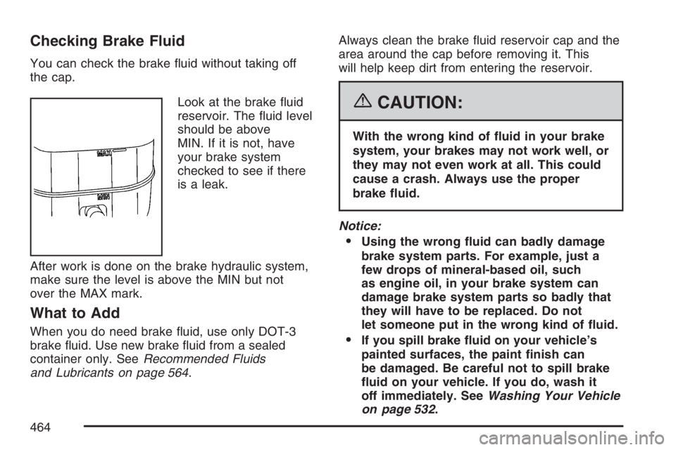 GMC YUKON XL 2007  Owners Manual Checking Brake Fluid
You can check the brake �uid without taking off
the cap.
Look at the brake �uid
reservoir. The �uid level
should be above
MIN. If it is not, have
your brake system
checked to see 