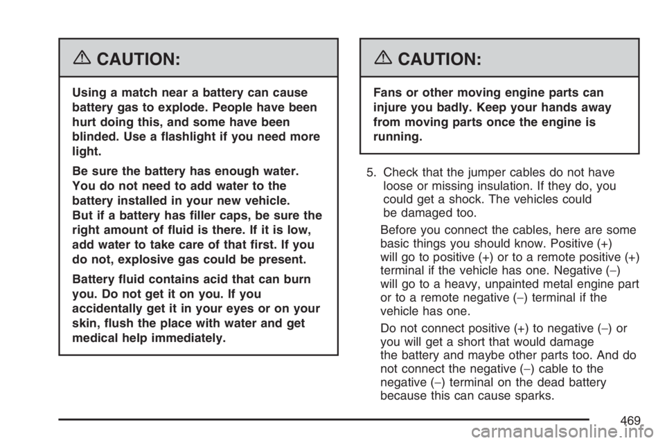 GMC YUKON XL 2007  Owners Manual {CAUTION:
Using a match near a battery can cause
battery gas to explode. People have been
hurt doing this, and some have been
blinded. Use a �ashlight if you need more
light.
Be sure the battery has e