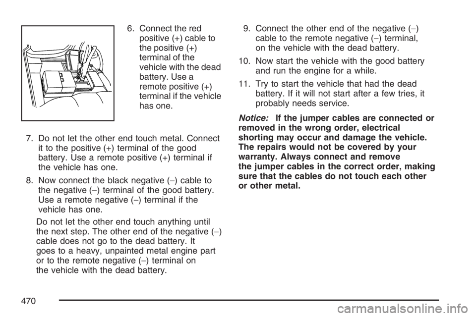 GMC YUKON XL 2007  Owners Manual 6. Connect the red
positive (+) cable to
the positive (+)
terminal of the
vehicle with the dead
battery. Use a
remote positive (+)
terminal if the vehicle
has one.
7. Do not let the other end touch me