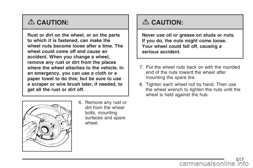GMC YUKON XL 2007  Owners Manual {CAUTION:
Rust or dirt on the wheel, or on the parts
to which it is fastened, can make the
wheel nuts become loose after a time. The
wheel could come off and cause an
accident. When you change a wheel