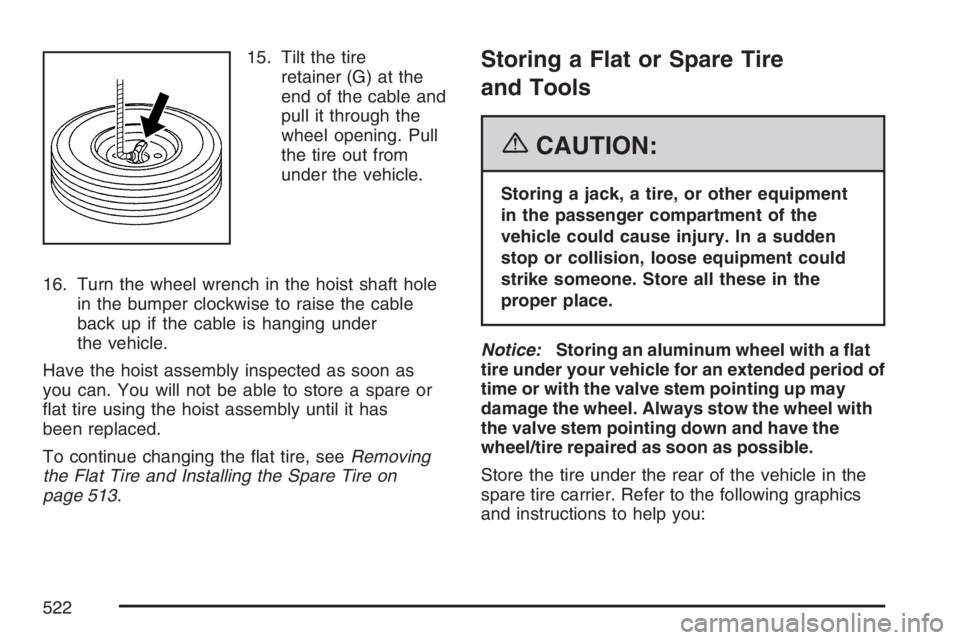 GMC YUKON XL 2007  Owners Manual 15. Tilt the tire
retainer (G) at the
end of the cable and
pull it through the
wheel opening. Pull
the tire out from
under the vehicle.
16. Turn the wheel wrench in the hoist shaft hole
in the bumper 
