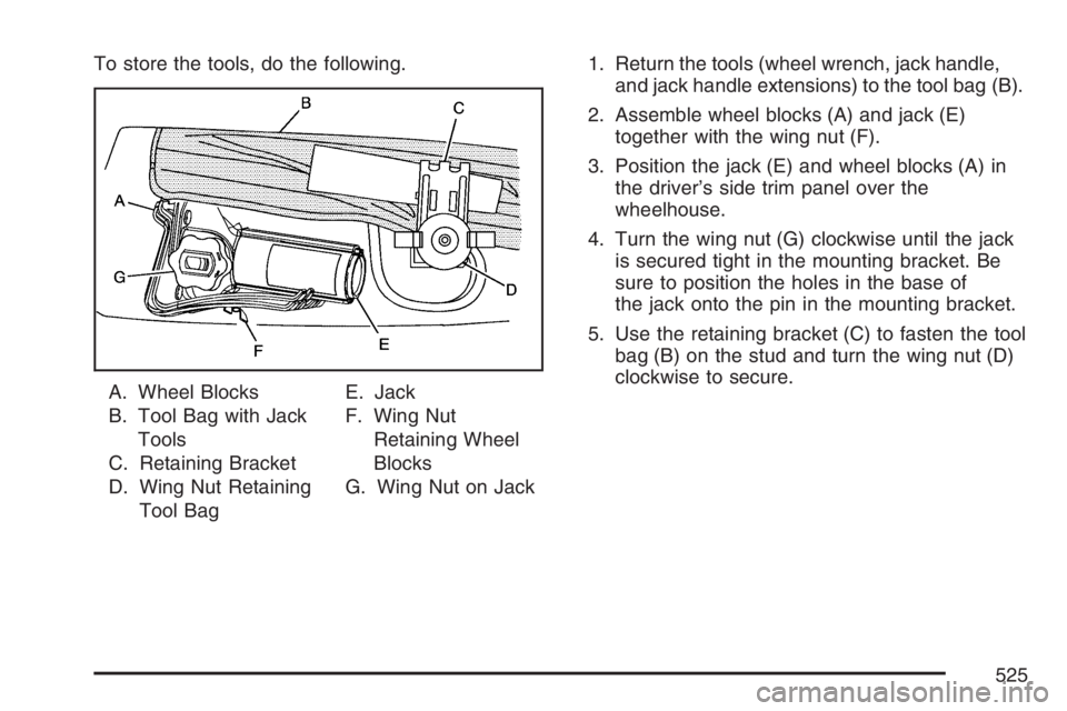 GMC YUKON XL 2007  Owners Manual To store the tools, do the following.
A. Wheel Blocks
B. Tool Bag with Jack
Tools
C. Retaining Bracket
D. Wing Nut Retaining
Tool BagE. Jack
F. Wing Nut
Retaining Wheel
Blocks
G. Wing Nut on Jack1. Re