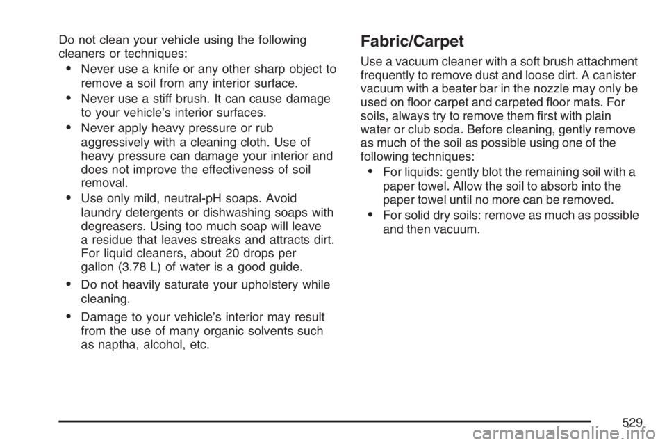 GMC YUKON XL 2007  Owners Manual Do not clean your vehicle using the following
cleaners or techniques:
Never use a knife or any other sharp object to
remove a soil from any interior surface.
Never use a stiff brush. It can cause da
