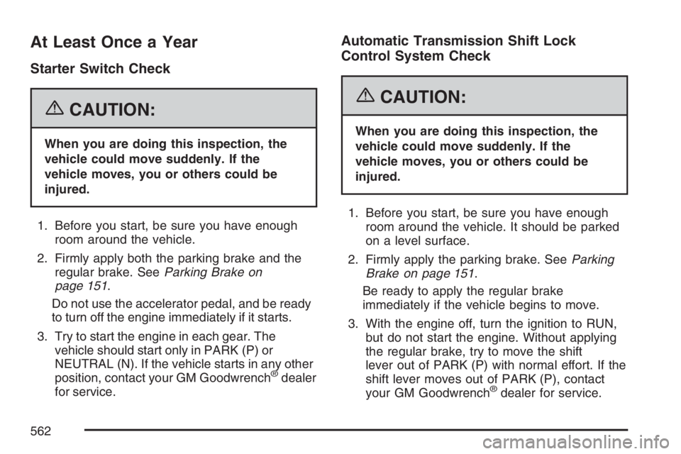 GMC YUKON XL 2007  Owners Manual At Least Once a Year
Starter Switch Check
{CAUTION:
When you are doing this inspection, the
vehicle could move suddenly. If the
vehicle moves, you or others could be
injured.
1. Before you start, be s