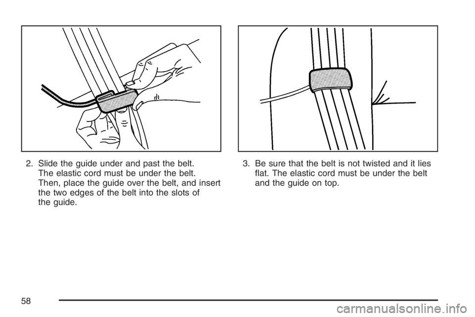 GMC YUKON XL 2007 Workshop Manual 2. Slide the guide under and past the belt.
The elastic cord must be under the belt.
Then, place the guide over the belt, and insert
the two edges of the belt into the slots of
the guide.3. Be sure th GMC YUKON XL 2007 Workshop Manual 2. Slide the guide under and past the belt.
The elastic cord must be under the belt.
Then, place the guide over the belt, and insert
the two edges of the belt into the slots of
the guide.3. Be sure th