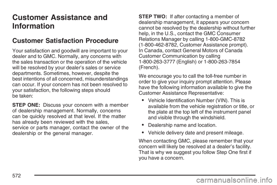 GMC YUKON XL 2007 Owners Manual Customer Assistance and
Information
Customer Satisfaction Procedure
Your satisfaction and goodwill are important to your
dealer and to GMC. Normally, any concerns with
the sales transaction or the ope GMC YUKON XL 2007 Owners Manual Customer Assistance and
Information
Customer Satisfaction Procedure
Your satisfaction and goodwill are important to your
dealer and to GMC. Normally, any concerns with
the sales transaction or the ope