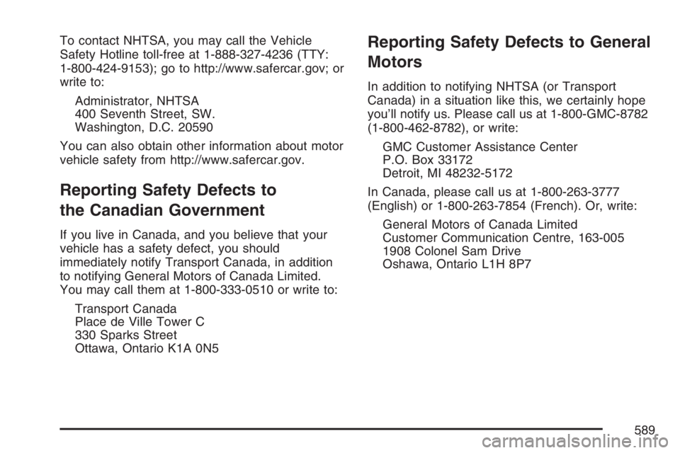 GMC YUKON XL 2007  Owners Manual To contact NHTSA, you may call the Vehicle
Safety Hotline toll-free at 1-888-327-4236 (TTY:
1-800-424-9153); go to http://www.safercar.gov; or
write to:
Administrator, NHTSA
400 Seventh Street, SW.
Wa