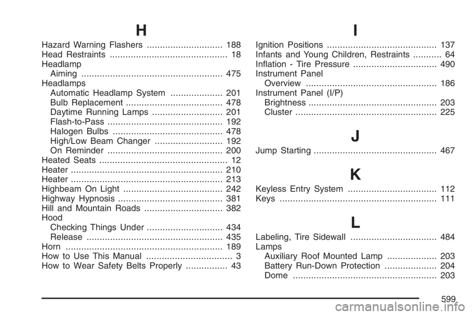 GMC YUKON XL 2007  Owners Manual H
Hazard Warning Flashers............................. 188
Head Restraints............................................. 18
Headlamp
Aiming...................................................... 475
Hea
