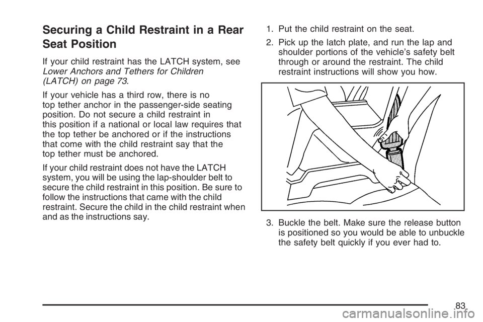 GMC YUKON XL 2007 Manual Online Securing a Child Restraint in a Rear
Seat Position
If your child restraint has the LATCH system, see
Lower Anchors and Tethers for Children
(LATCH) on page 73.
If your vehicle has a third row, there i GMC YUKON XL 2007 Manual Online Securing a Child Restraint in a Rear
Seat Position
If your child restraint has the LATCH system, see
Lower Anchors and Tethers for Children
(LATCH) on page 73.
If your vehicle has a third row, there i