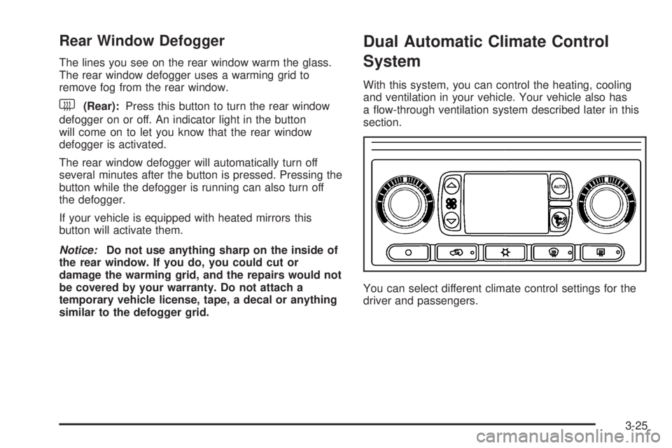 GMC YUKON XL 2006  Owners Manual Rear Window Defogger
The lines you see on the rear window warm the glass.
The rear window defogger uses a warming grid to
remove fog from the rear window.
<(Rear):Press this button to turn the rear wi