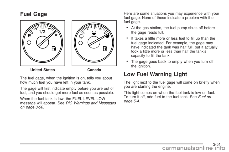 GMC YUKON XL 2006 Owners Guide Fuel Gage
The fuel gage, when the ignition is on, tells you about
how much fuel you have left in your tank.
The gage will �rst indicate empty before you are out of
fuel, and you should get more fuel a